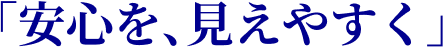 「安心を、見えやすく」