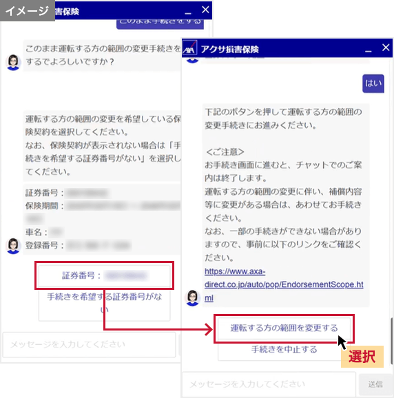 お手続きを希望する証券番号を選択し、画面の案内に沿ってお手続きを進めてください。「運転する方の範囲を変更する」を選択するとお客さま専用マイページに遷移し、チャットでのご案内は終了します。