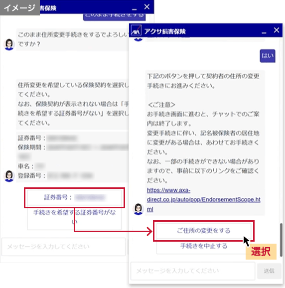 お手続きを希望する証券番号を選択し、画面の案内に沿ってお手続きを進めてください。「ご住所の変更をする」を選択するとお客さま専用マイページに遷移し、チャットでのご案内は終了します。