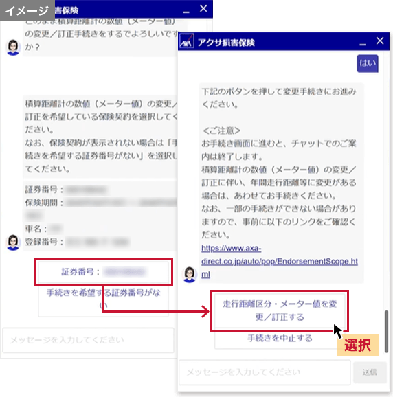 お手続きを希望する証券番号を選択し、画面の案内に沿ってお手続きを進めてください。「走行距離区分・メーター値を変更/訂正する」を選択すると、お客さま専用マイページに遷移しチャットでのご案内は終了します。