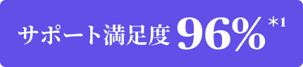 サポート満足度 96%＊1