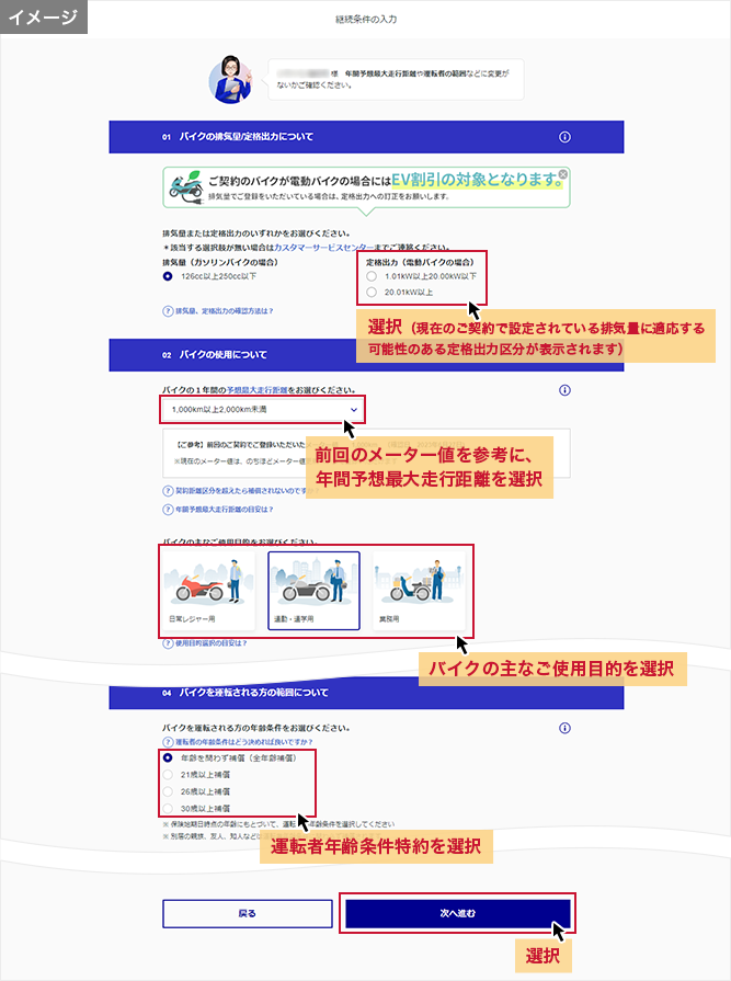 「継続条件の入力」画面 選択（現在のご契約で設定されている排気量に適応する可能性のある定格出力区分が表示されます）前回のメーター値を参考に、年間予想最大走行距離を選択 バイクの主なご使用目的を選択 運転者年齢条件特約を選択