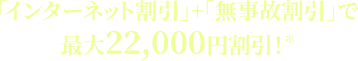 「インターネット割引」+「無事故割引」で最大22,000円割引！