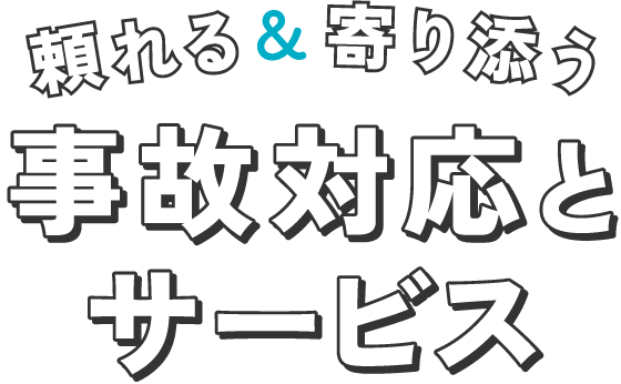 頼れる&寄り添う 事故対応とサービス