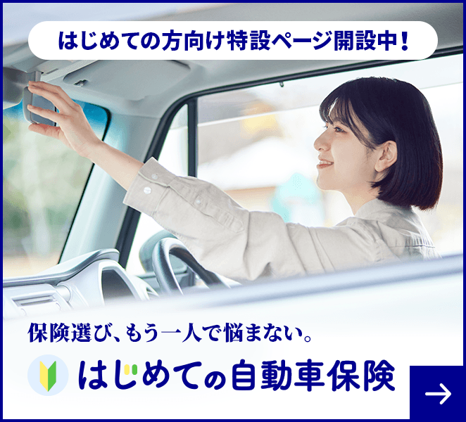 保険選び、もう一人で悩まない。はじめての自動車保険 はじめての方向け特設ページ開設中!