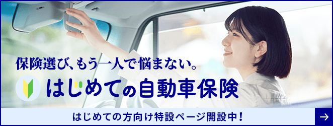 保険選び、もう一人で悩まない。はじめての自動車保険 はじめての方向け特設ページ開設中!