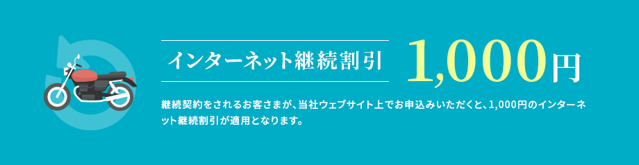 インターネット継続割引1,000円 継続契約をされるお客さまが、当社ウェブサイト上でお申込みいただくと、1,000円のインターネット継続割引が適用となります。