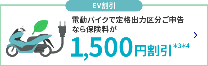 EV割引 電動バイクで定格出力区分ご申告なら保険料が1,500円割引＊3＊4