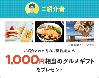 ご紹介者 ご紹介された方のご契約成立で、1,000円相当のグルメギフトをプレゼント