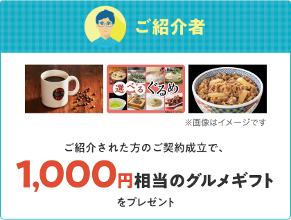 ご紹介者 ご紹介された方のご契約成立で、1,000円相当のグルメギフトをプレゼント