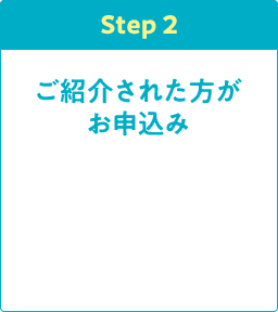 Step2 ご紹介された方がお申込み