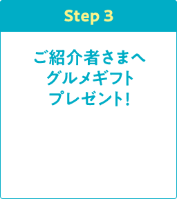 Step3 ご紹介者さまへグルメギフトプレゼント！