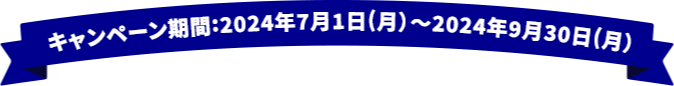 キャンペーン期間：2024年7月1日（月）〜2024年9月30日（月）