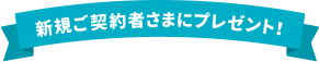 新規ご契約者さまにプレゼント!