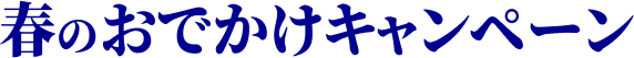 春のおでかけキャンペーン
