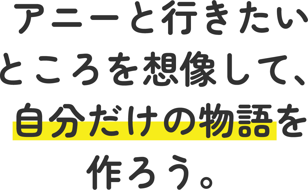 アニーと行きたいところを想像して、自分だけの物語を作ろう。